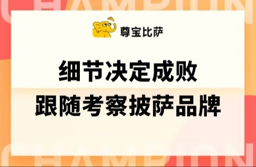 细节决定成败，跟随考察披萨品牌